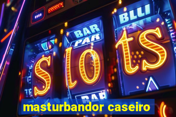 masturbandor caseiro